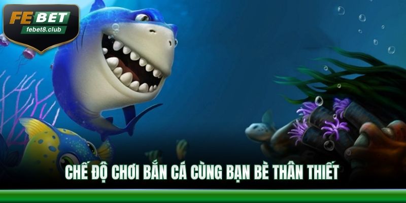 Chế độ chơi bắn cá cùng bạn bè thân thiết