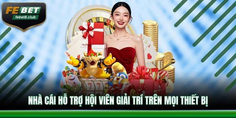 Nhà cái hỗ trợ hội viên giải trí trên mọi thiết bị