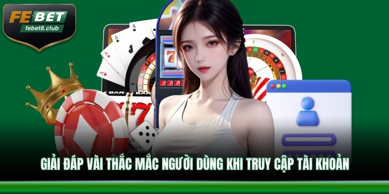 Giải đáp vài thắc mắc người dùng khi truy cập tài khoản