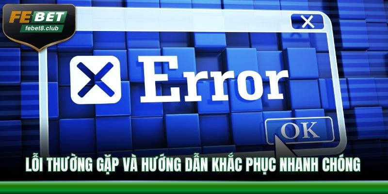 Lỗi thường gặp và hướng dẫn khắc phục nhanh