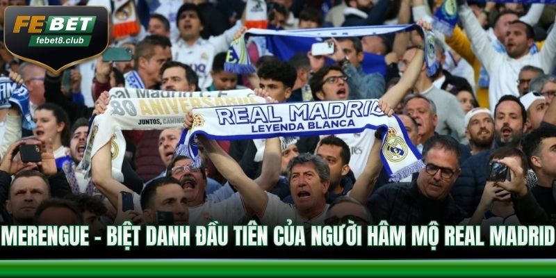 Merengue – Biệt danh đầu tiên của người hâm mộ Real Madrid