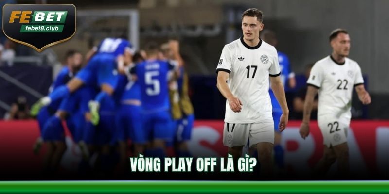 Tìm hiểu chi tiết về định nghĩa vòng play off là gì?